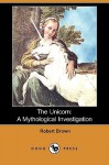 The Unicorn: A Mythological Investigation (Dodo Press) - Robert K. Brown