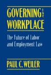 Governing the Workplace: The Future of Labor and Employment Law - Paul C. Weiler