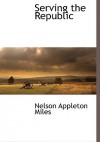 Serving the Republic - Nelson Appleton Miles