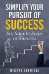 Simplify Your Pursuit of Success (Six Simple Steps to Success Book 1) - Michal Stawicki, Anthony Smits