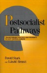 Postsocialist Pathways: Transforming Politics and Property in East Central Europe - David Stark