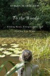 To the Woods: Sinking Roots, Living Lightly, and Finding True Home - Evelyn Searle Hess