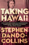 Taking Hawaii: How Thirteen Honolulu Businessmen Overthrew the Queen of Hawaii in 1893, with a Bluff - Stephen Dando-Collins