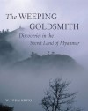 The Weeping Goldsmith: Discoveries in the Secret Land of Myanmar - W. John Kress