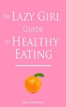 The Lazy Girl Guide to Healthy Eating (The Lazy Girl Guides) - Erica Johnson