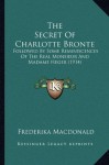 The Secret of Charlotte Bronte: Followed by Some Reminiscences of the Real Monsieur - Frederika Macdonald