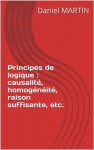 Principes de logique : causalité, homogénéité, raison suffisante, etc. (French Edition) - Daniel Martin