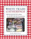 White Trash Gatherings: From-Scratch Cooking for down-Home Entertaining - Kendra Bailey Morris