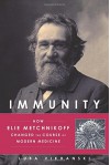 Immunity: How Elie Metchnikoff Changed the Course of Modern Medicine - Luba Vikhanski