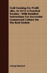 Fruit Farming for Profit (REV. to 1911) a Practical Treatise - With Detailed Instructions for Successful Commercial Culture on the Kent System - George Bunyard