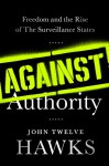 Against Authority: Freedom and the Rise of the Surveillance States - John Twelve Hawks