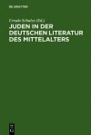 Juden in Der Deutschen Literatur Des Mittelalters: Religiose Konzepte - Feindbilder - Rechtfertigungen - Ursula Schulze