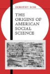 The Origins of American Social Science (Ideas in Context) - Dorothy Ross