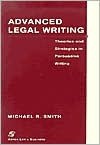 Advanced Legal Writing: Theories and Strategies in Persuasive Writing - Michael R. Smith