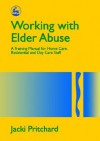 Working with Elder Abuse: A Training Manual for Home Care, Residential & Day Care Staff - Jacki Pritchard