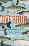 Overrun: Dispatches from the Asian Carp Crisis - Andrew Reeves