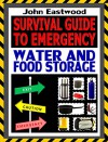 Survival Guide to Emergency Water and Food Storage: The Essential Prepper's Guide to Storing Survival Food and Water Effectively to Survive the Worst Case Scenario - John Eastwood