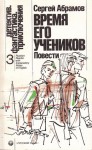 Время его учеников: Повести - Sergei Abramov, Е. Я. Бессмертная, С. Плеханов, K. Orlov