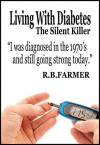 Living With Diabetes The Silent Killer: I was diagnosed in the 1970's and still going strong today - R.B. Farmer, A.L. Harlow