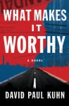 What Makes It Worthy: A Novel - David Paul Kuhn