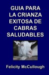 Guía para la crianza exitosa de cabras saludables (Conocimiento caprino nº 4) (Spanish Edition) - Felicity McCullough, Ileana Covarrubias