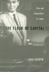 The Flash of Capital: Film and Geopolitics in Japan - Eric Cazdyn