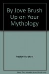 By Jove Brush Up on Your Mythology - Michael Macrone