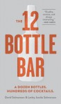 The 12-Bottle Bar: A Dozen Bottles. Hundreds of Cocktails. the Only Guide You Need for an Amazing Home Bar - David Solmonson, Lesley Jacobs Solmonson