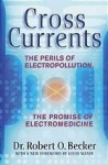 Cross Currents: The Promise of Electromedicine, the Perils of Electropollution - Robert O. Becker