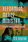 Reforming Mercy Ministry: A Practical Guide to Loving Your Neighbor - Ted Rivera