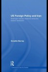 Us Foreign Policy and Iran: American-Iranian Relations Since the Islamic Revolution - Donette Murray