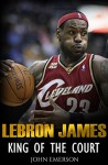 LeBron James: King of the Court - John Emerson