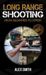 Long Range Shooting: From Beginner To Expert (long range shooting, how to shoot, shoot handgun, hunting, how to hunt) - Alex Smith