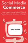 Social Media Commerce (2016): How to Make Money Selling Affiliate & Physical Products via Youtube & Instagram (2 in 1 bundle) - Jesse Neymar