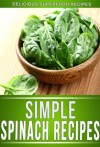 Spinach Recipes: Delectable Spinach Recipes That The Whole Family Will Enjoy. (The Simple Recipe Series) - Ready Recipe Books