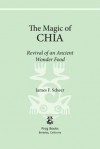 The Magic of Chia: Revival of an Ancient Wonder Food - James F. Scheer