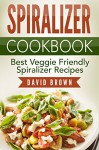 Spiralizer Cookbook: Best Veggie Friendly Spiralizer Recipes - David Brown