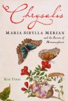 Chrysalis: Maria Sibylla Merian and the Secrets of Metamorphosis - Kim Todd