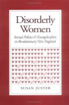 Disorderly Women: Sexual Politics and Evangelicalism in Revolutionary New England - Susan Juster