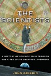 The Scientists: A History of Science Told Through the Lives of Its Greatest Inventors - John Gribbin