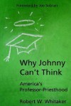 Why Johnny Can't Think: America's Professor-Priesthood - Robert W. Whitaker, Joe Sobran