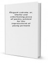 Elegant extrats; or, Useful and entertaining piees of poetry seleted for the improvement of young persons [FACSIMILE] - n/a