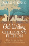 Get Writing Children's Fiction: Ideas, Tips and Exercises for Writers of Children's Fiction - Karen King