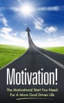 Motivation! The Motivational Start You Need For A More Goal Driven Life - Daniel Brush