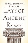 Lays of Ancient Rome - Thomas Babington Macaulay