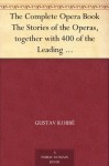 The Complete Opera Book The Stories of the Operas, together with 400 of the Leading Airs and Motives in Musical Notation - Gustav Kobbé