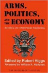 Arms, Politics, and the Economy: Historical and Contemporary Perspectives - Robert Higgs, William A. Niskanen Jr.