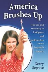 America Brushes Up: The Use and Marketing of Toothpaste and Toothbrushes in the Twentieth Century - Kerry Segrave