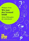 Wie man den Verstand behält: Kleine Philosophie der Lebenskunst - Philippa Perry, Alain de Botton, Karin Schuler