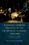 Academic General Practice in the UK Medical Schools, 1948-2000: A Short History - John Howie, Michael Whitfield